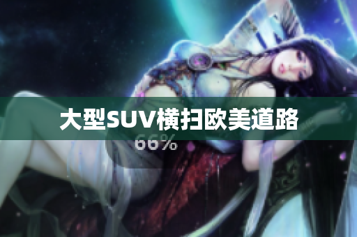 大型SUV横扫欧美道路