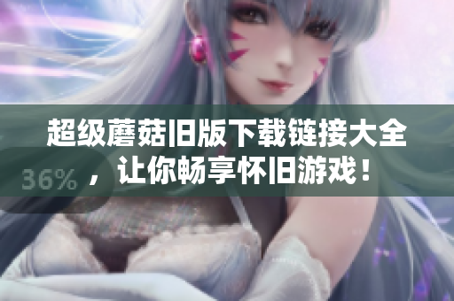超级蘑菇旧版下载链接大全，让你畅享怀旧游戏！