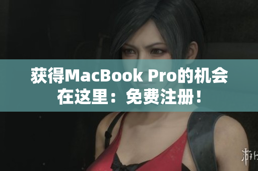 获得MacBook Pro的机会在这里：免费注册！