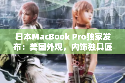 日本MacBook Pro独家发布：美国外观，内饰独具匠心
