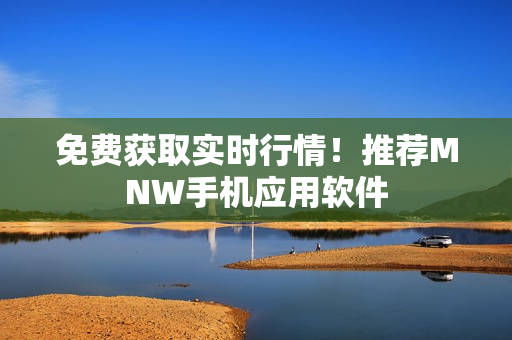 免费获取实时行情！推荐MNW手机应用软件