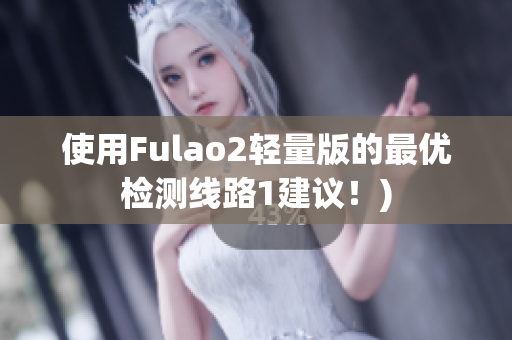 使用Fulao2轻量版的最优检测线路1建议！)