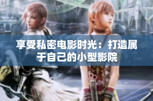 享受私密电影时光：打造属于自己的小型影院