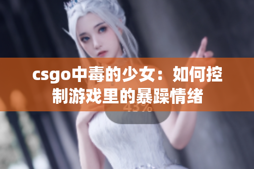 csgo中毒的少女：如何控制游戏里的暴躁情绪