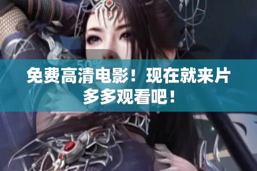 免费高清电影！现在就来片多多观看吧！
