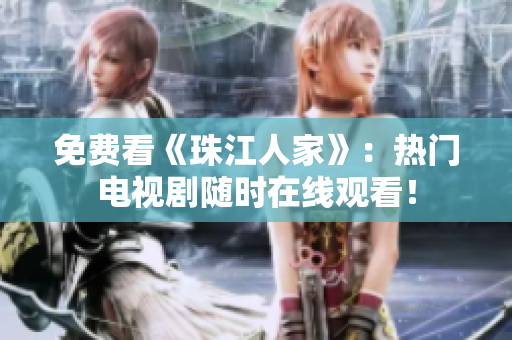 免费看《珠江人家》：热门电视剧随时在线观看！