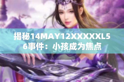 揭秘14MAY12XXXXXL56事件：小孩成为焦点