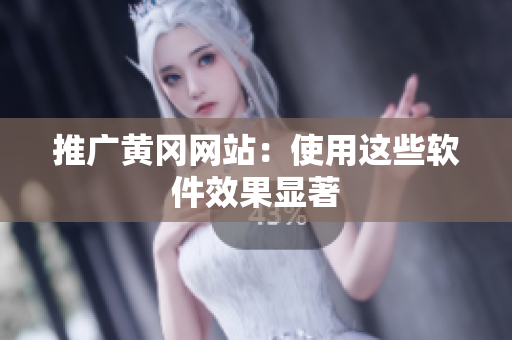 推广黄冈网站：使用这些软件效果显著