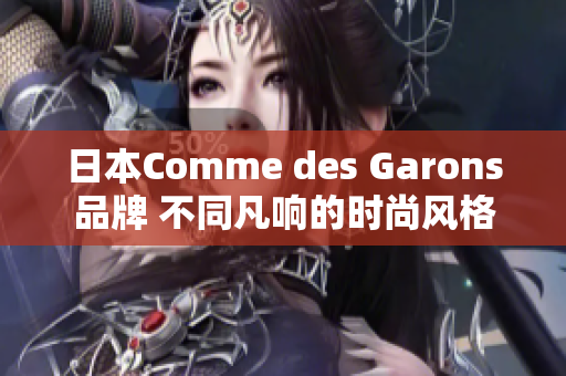 日本Comme des Garons品牌 不同凡响的时尚风格