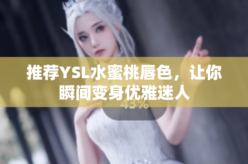 推荐YSL水蜜桃唇色，让你瞬间变身优雅迷人