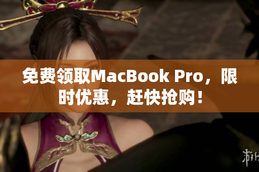 免费领取MacBook Pro，限时优惠，赶快抢购！