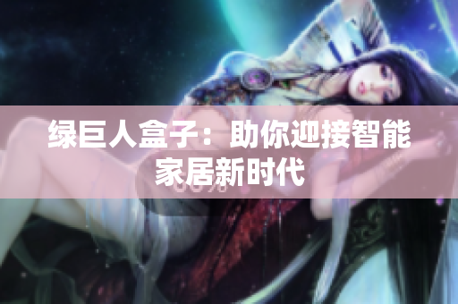 绿巨人盒子：助你迎接智能家居新时代