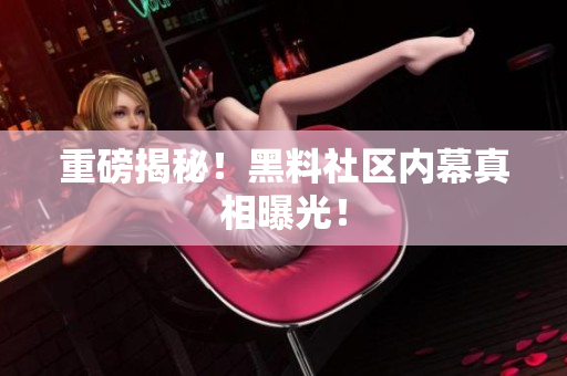 重磅揭秘！黑料社区内幕真相曝光！