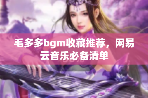 毛多多bgm收藏推荐，网易云音乐必备清单