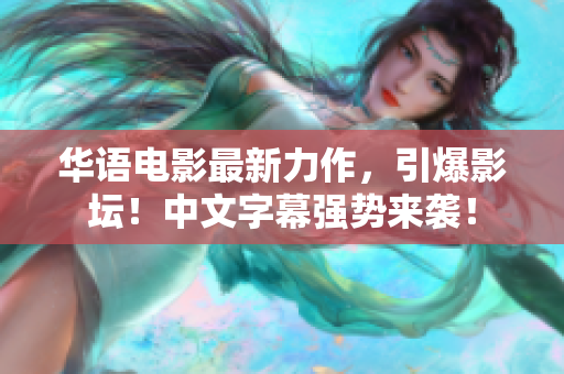 华语电影最新力作，引爆影坛！中文字幕强势来袭！