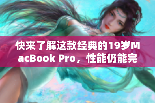 快来了解这款经典的19岁MacBook Pro，性能仍能完胜现今电脑