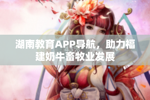 湖南教育APP导航，助力福建奶牛畜牧业发展