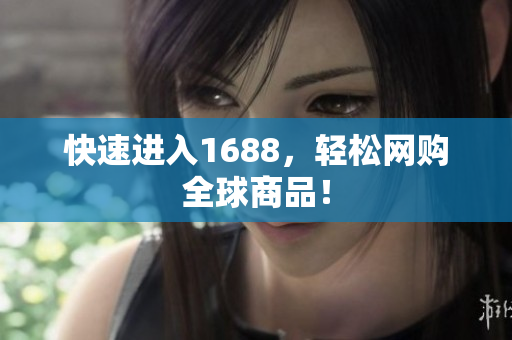 快速进入1688，轻松网购全球商品！