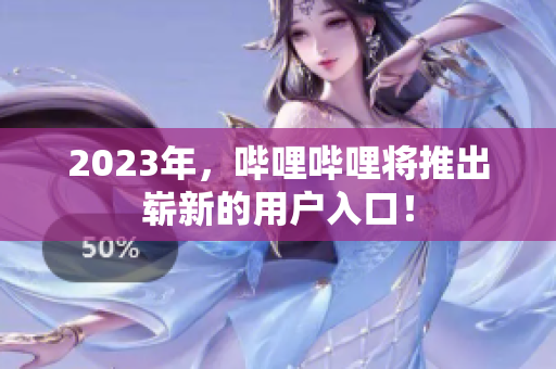 2023年，哔哩哔哩将推出崭新的用户入口！