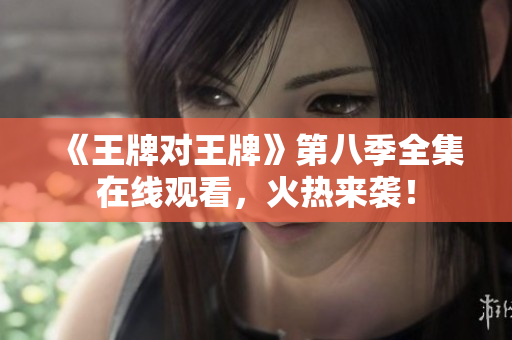 《王牌对王牌》第八季全集在线观看，火热来袭！