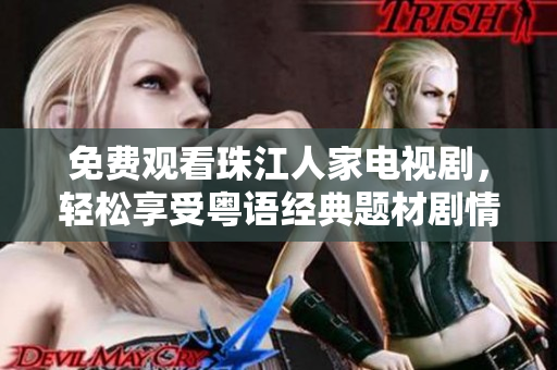 免费观看珠江人家电视剧，轻松享受粤语经典题材剧情