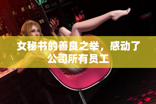 女秘书的善良之举，感动了公司所有员工