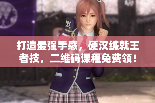 打造最强手感，硬汉练就王者技，二维码课程免费领！
