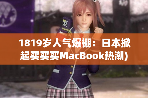 1819岁人气爆棚：日本掀起买买买MacBook热潮)