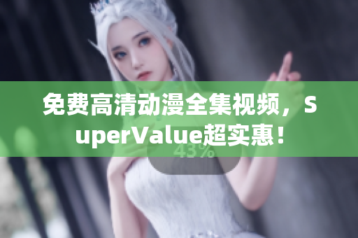 免费高清动漫全集视频，SuperValue超实惠！