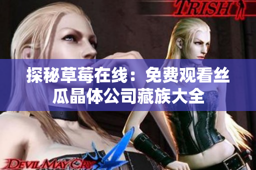 探秘草莓在线：免费观看丝瓜晶体公司藏族大全