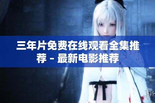 三年片免费在线观看全集推荐 – 最新电影推荐