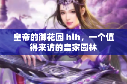 皇帝的御花园 hlh，一个值得来访的皇家园林