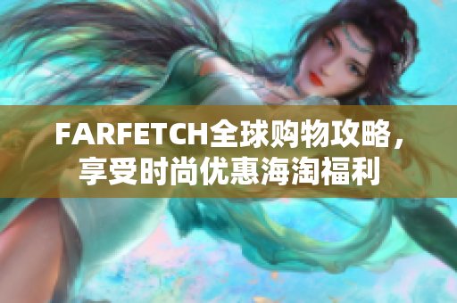 FARFETCH全球购物攻略，享受时尚优惠海淘福利