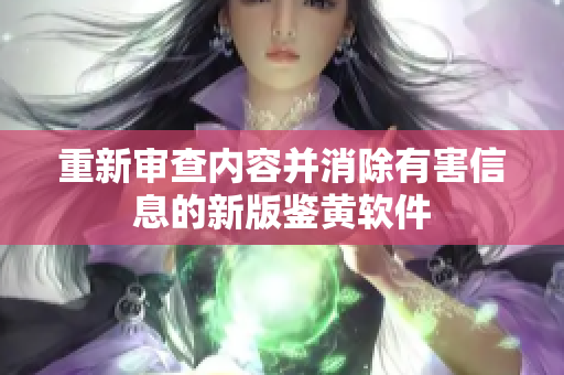 重新审查内容并消除有害信息的新版鉴黄软件