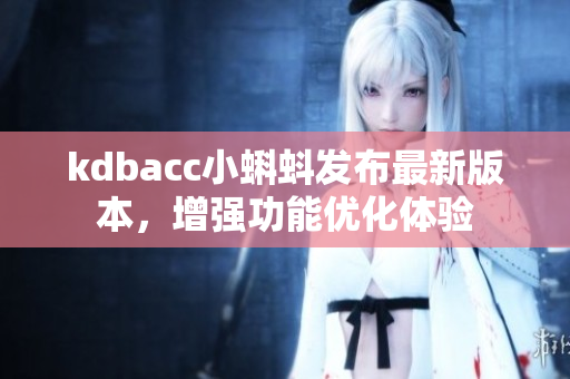 kdbacc小蝌蚪发布最新版本，增强功能优化体验