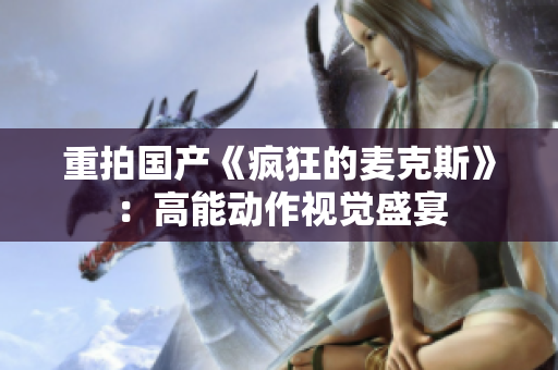 重拍国产《疯狂的麦克斯》：高能动作视觉盛宴