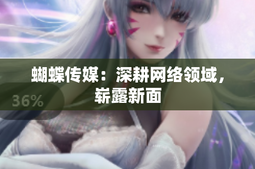蝴蝶传媒：深耕网络领域，崭露新面