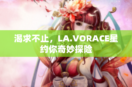 渴求不止，LA.VORACE星约你奇妙探险