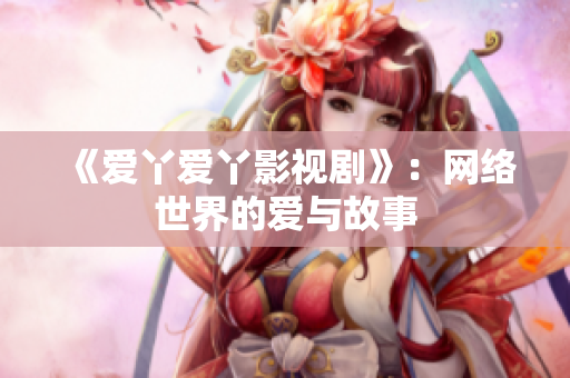 《爱丫爱丫影视剧》：网络世界的爱与故事