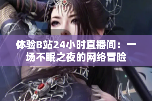 体验B站24小时直播间：一场不眠之夜的网络冒险