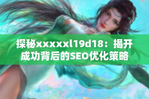 探秘xxxxxl19d18：揭开成功背后的SEO优化策略