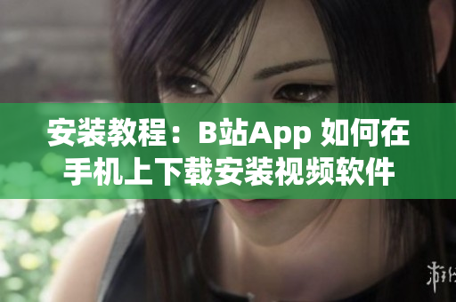安装教程：B站App 如何在手机上下载安装视频软件