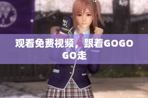 观看免费视频，跟着GOGOGO走