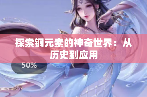 探索铜元素的神奇世界：从历史到应用