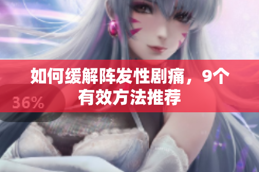 如何缓解阵发性剧痛，9个有效方法推荐