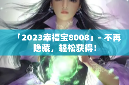 「2023幸福宝8008」- 不再隐藏，轻松获得！