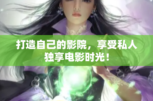 打造自己的影院，享受私人独享电影时光！