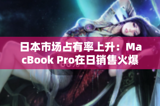 日本市场占有率上升：MacBook Pro在日销售火爆
