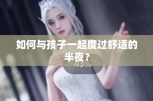 如何与孩子一起度过舒适的半夜？