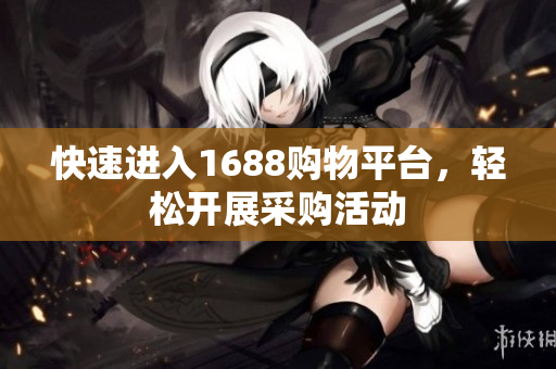 快速进入1688购物平台，轻松开展采购活动